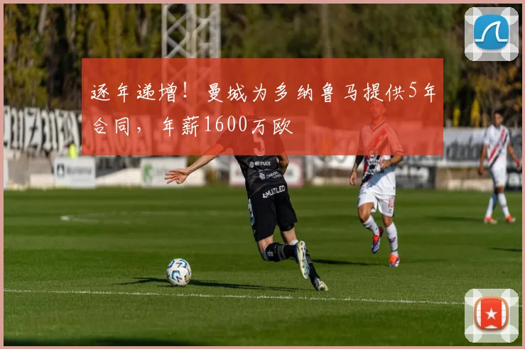 逐年递增！曼城为多纳鲁马提供5年合同，年薪1600万欧